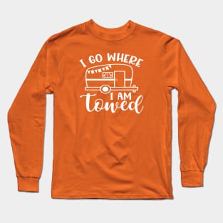 I Go Where I Am Towed Camping Camper RV Funny Long Sleeve T-Shirt